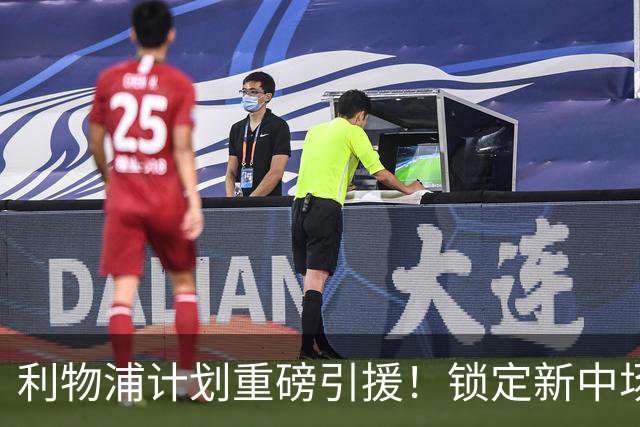 利物浦计划重磅引援！锁定新中场核心补强阵容